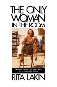 Title: The Only Woman in the Room: Episodes in My Life and Career as a Television Writer, Author: Rita Lakin