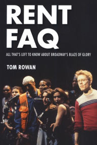 Title: Rent FAQ: All That's Left to Know About Broadway's Blaze of Glory, Author: Tom Rowan