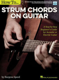 Title: How to Strum Chords on Guitar: A Step-by-Step Beginner's Guide for Acoustic or Electric Guitar, Author: Burgess Speed