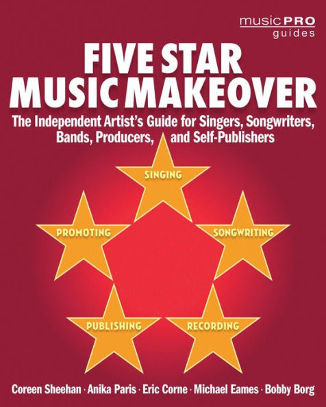 Five Star Music Makeover: The Independent Artist's Guide for Singers, Songwriters, Bands, Producers and Self-Publishers