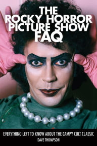 Title: The Rocky Horror Picture Show FAQ: Everything Left to Know About the Campy Cult Classic, Author: Dave Thompson