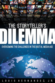 Title: The Storyteller's Dilemma: Overcoming the Challenges in the Digital Media Age, Author: Louis Hernandez Jr