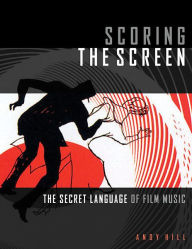 Title: Scoring the Screen: The Secret Language of Film Music, Author: Andy Hill