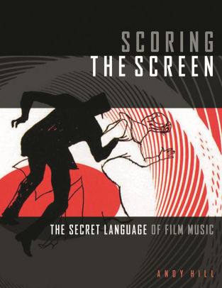 Scoring The Screen The Secret Language Of Film Music By Andy Hill Paperback Barnes Noble