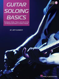 Title: Guitar Soloing Basics: Techniques, Scales, Theory and Lots of Licks for Playing Lead Guitar in a Variety of Styles, Author: Jeff Clementi