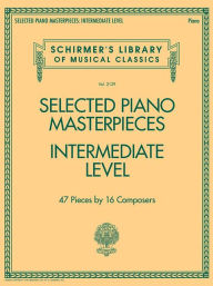 Title: Selected Piano Masterpieces - Intermediate Level: Schirmer's Library of Musical Classics Volume 2129, Author: Hal Leonard Corp.