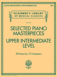 Title: Selected Piano Masterpieces - Upper Intermediate Level: Schirmer's Library of Musical Classics Volume 2130, Author: Hal Leonard Corp