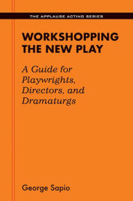 Title: Workshopping the New Play: A Guide for Playwrights Directors and Dramaturgs, Author: George Sapio