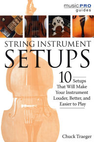 Title: String Instrument Setups: 10 Setups That Will Make Your Instrument Louder, Better and Easier to Play, Author: Chuck Traeger