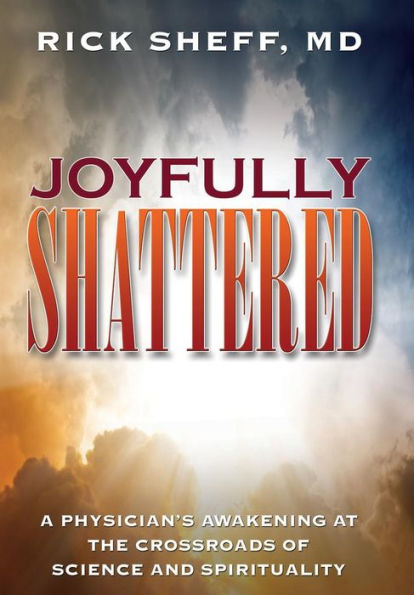 Joyfully Shattered: A Physician's Awakening at the Crossroads of Science and Spirituality