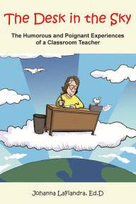 Title: The Desk in the Sky: The Humorous and Poignant Experiences of a Classroom Teacher, Author: Dr. Johanna LaFiandra