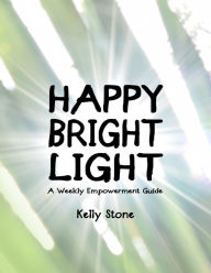 Title: Happy Bright Light: A Weekly Empowerment Guide, Author: Kelly Stone