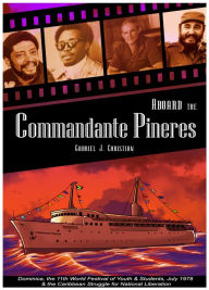 Title: Aboard the Commandante Pineres: Dominica, The 11th World Festival of Youth & Students, Cuba July 1978, & the Caribbean Struggle for National Liberation, Author: Gabriel J. Christian