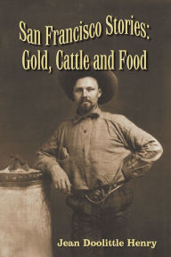 Title: San Francisco Stories: Gold, Cattle and Food, Author: Jean Doolittle Henry