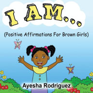 Title: I Am...: Positive Affirmations for Brown Girls, Author: Ayesha Rodriguez