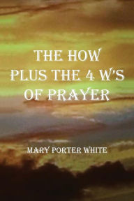 Title: The How Plus The 4 W's Of Prayer, Author: Mary Porter White