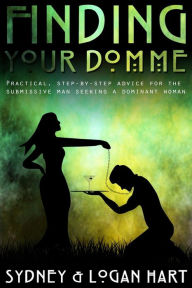 Title: Finding Your Domme: Practical, Step-by-step Advice for the Submissive Man Seeking a Dominant Woman, Author: Logan Hart