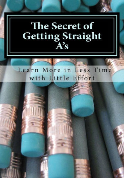The Secret of Getting Straight A's: Learn More in Less Time with Little Effort