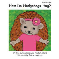 Title: How Do Hedgehogs Hug? Trade Version: - Many Ways to Show Love, Author: Pakaket Alford