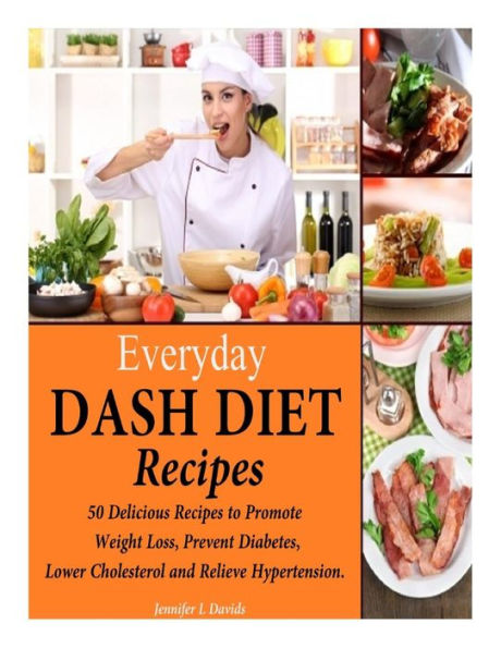 Everyday DASH Diet Recipes: 50 Delicious Recipes to Promote Weight Loss, Prevent Diabetes, Lower Cholesterol and Relieve Hypertension.