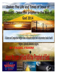 Title: Zealot: The Life and Times of Jesus of Nazareth: Jesus the prophet or the Son of God 2014, Author: Faisal Fahim