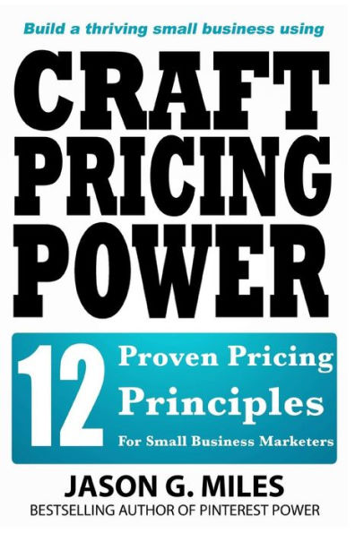 Craft Pricing Power: 12 Proven Pricing Principles For Small Business Marketers