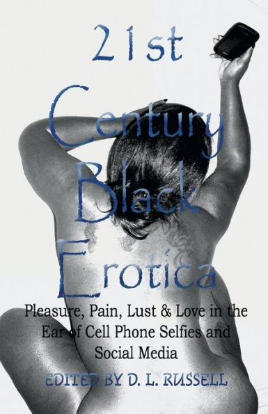 21st Century Black Erotica: Pleasure, Pain, Lust & Love in the Era of Cell Phone Selfies and Social Media
