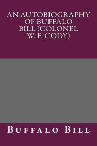 An Autobiography of Buffalo Bill (Colonel W. F. Cody)