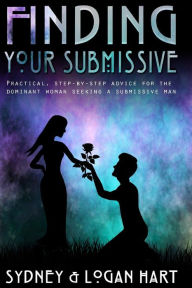 Title: Finding Your Submissive: Practical, Step-by-step Advice for the Dominant Woman Seeking a Submissive Man, Author: Logan Hart