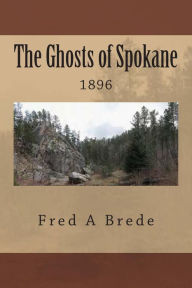 Title: The Ghosts of Spokane: 1896, Author: Fred a Brede