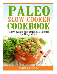 Title: Paleo Slow-Cooker Cookbook: Easy, Quick and Delicious Recipes for Busy Moms, Author: Carol Chase