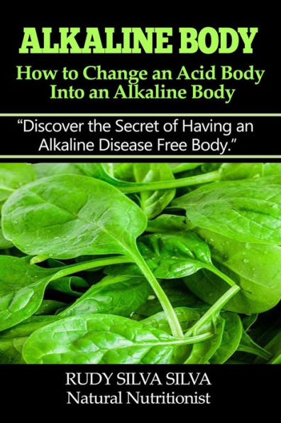Alkaline Body - How to Change an Acid Body into an Alkaline body: Discover the secret of having an alkaline disease free body.