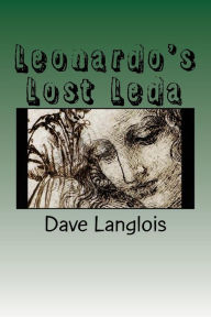Title: Leonardo's Lost Leda: A story about art and murder told by a murderer and a work of art, Author: Sammy Langlois