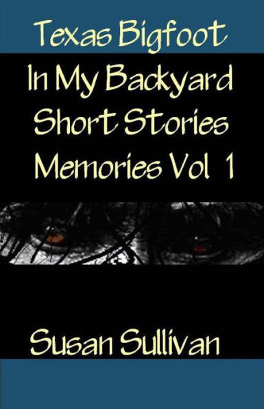 Texas Bigfoot In My Backyard Short Stories: Memories