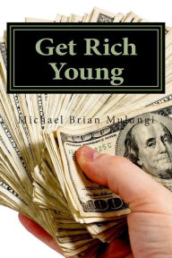 Title: Get Rich Young: A step by step aprroach to Online Money Making, Author: Michael Brian Mulungi