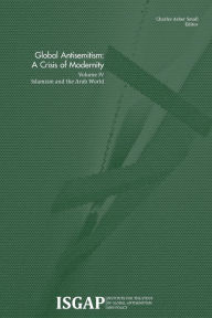 Title: Global Antisemitism: A Crisis of Modernity: Volume IV: Islamism and the Arab World, Author: Charles Asher Small