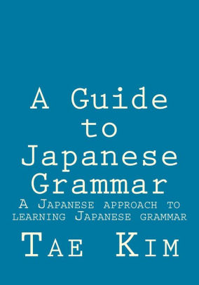 A Guide To Japanese Grammar A Japanese Approach To Learning Japanese Grammar By Tae K Kim Paperback Barnes Noble