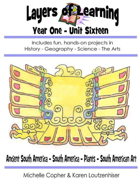 Layers of Learning Year One Unit Sixteen: Ancient South America, South America, Plants, South American Art