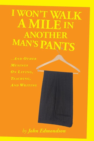 I Won't Walk a Mile in Another Man's Pants: ...and Other Musings on Living, Teaching, and Writing