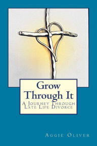 Title: Grow Through It: A Journey Through Late Life Divorce, Author: Aggie Oliver