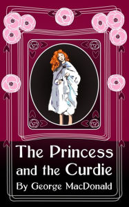 Title: The Princess and the Curdie: Original and Unabridged, Author: George MacDonald