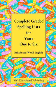 Title: Complete Graded Spelling Lists for Years One to Six: British and World English, Author: Kit's Educational Publishing