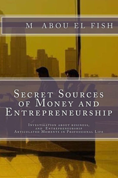 Secrets Sources Of Money And Entrepreneurship: Investigation about money, life, and Entrepreneurship, Articulated Moments in Professional Life