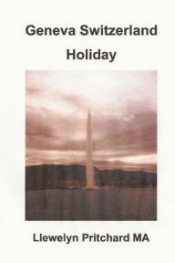 Title: Geneva Switzerland Holiday, Author: Llewelyn Pritchard M.A.