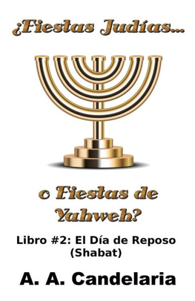 Fiestas Judías o Fiestas de Yahweh? Libro 2: El Día de Reposo (Shabat)