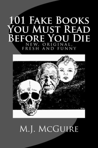 101 Fake Books You Must Read Before You Die: 101 fictitiously fabricated book & author farces that will tickle your funny bone and replace your frown with a refreshingly fanciful smile .