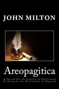 Title: Areopagitica: A Speech for the Liberty of Unlicensed Printing to the Parliament of England, Author: John Milton