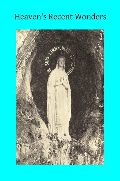 Heaven's Recent Wonders: or the Works of Lourdes