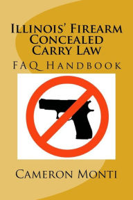 Title: Illinois' Firearm Concealed Carry Law FAQ Handbook, Author: Cameron R Monti Esq