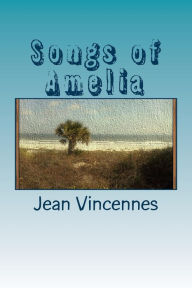 Title: Songs of Amelia: Poetry inspired by the beaches of Amelia Island, Author: Jean Vincennes